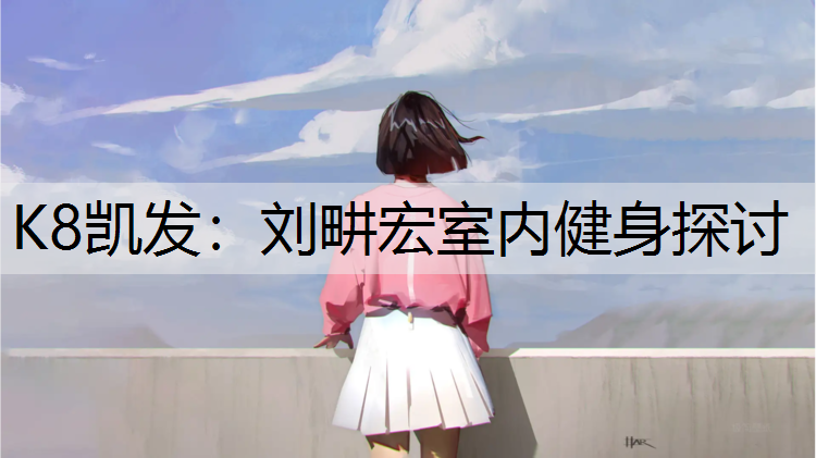 K8凯发：刘畊宏室内健身探讨