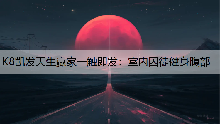 K8凯发天生赢家一触即发：室内囚徒健身腹部