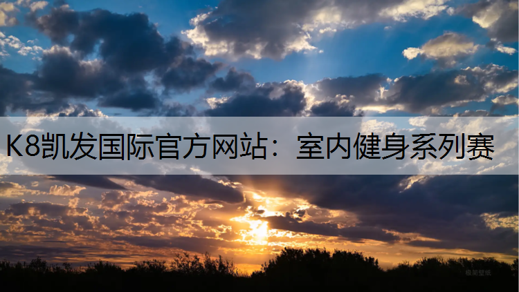 K8凯发国际官方网站：室内健身系列赛